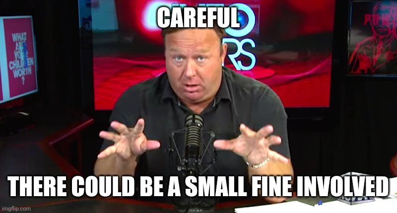 alex jones | CAREFUL THERE COULD BE A SMALL FINE INVOLVED | image tagged in alex jones | made w/ Imgflip meme maker