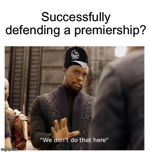 we don't do that here | Successfully defending a premiership? | image tagged in we don't do that here | made w/ Imgflip meme maker