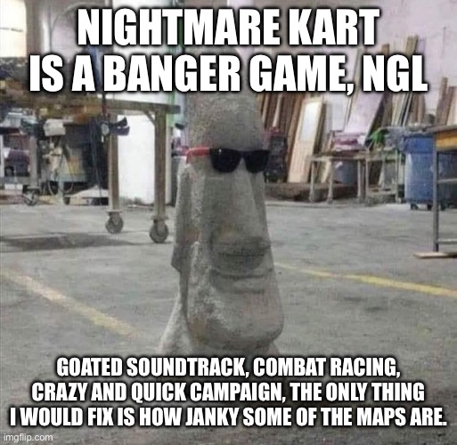 Ngl, one of the best free games I’ve ever gotten, wish it had online | NIGHTMARE KART IS A BANGER GAME, NGL; GOATED SOUNDTRACK, COMBAT RACING, CRAZY AND QUICK CAMPAIGN, THE ONLY THING I WOULD FIX IS HOW JANKY SOME OF THE MAPS ARE. | made w/ Imgflip meme maker