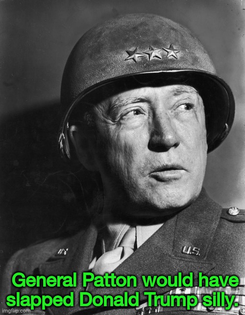 And he'd start with Trump's ears. | General Patton would have slapped Donald Trump silly. | image tagged in general patton | made w/ Imgflip meme maker