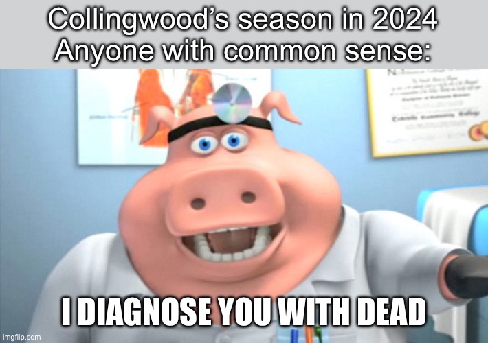 I Diagnose You With Dead | Collingwood’s season in 2024
Anyone with common sense:; I DIAGNOSE YOU WITH DEAD | image tagged in i diagnose you with dead | made w/ Imgflip meme maker