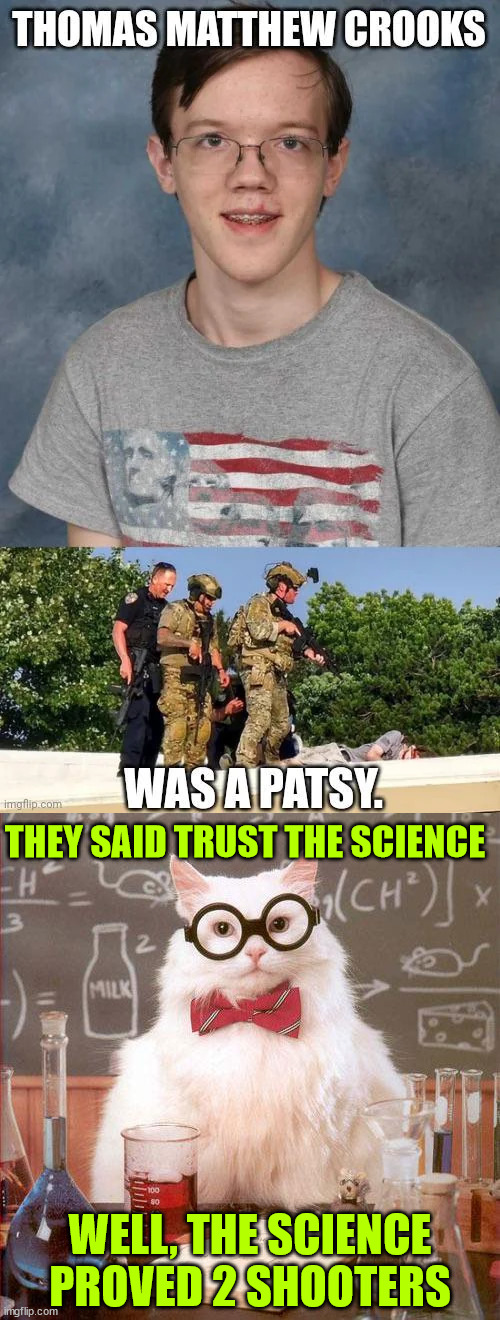 Trust the science... they said... | THEY SAID TRUST THE SCIENCE; WELL, THE SCIENCE PROVED 2 SHOOTERS | image tagged in science,proves,2 shooters,trump,assassination attempt | made w/ Imgflip meme maker