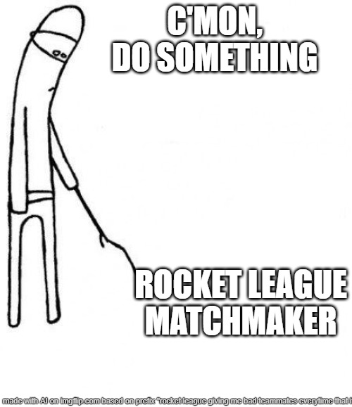 rocket league teammate | C'MON, DO SOMETHING; ROCKET LEAGUE MATCHMAKER | image tagged in c'mon do something,rocket league,gaming | made w/ Imgflip meme maker