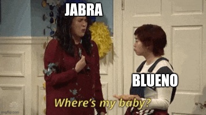 Silly | JABRA; BLUENO | image tagged in where's my baby | made w/ Imgflip meme maker