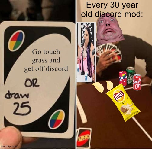 These guys look hideous | Every 30 year old discord mod:; Go touch grass and get off discord | image tagged in memes,uno draw 25 cards | made w/ Imgflip meme maker