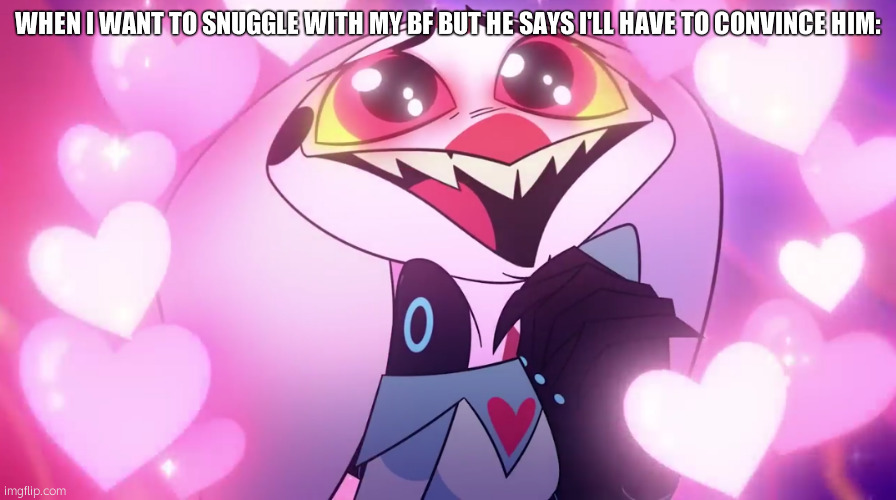 snuggles for me and Just_strum.. | WHEN I WANT TO SNUGGLE WITH MY BF BUT HE SAYS I'LL HAVE TO CONVINCE HIM: | image tagged in fizz being cute af | made w/ Imgflip meme maker