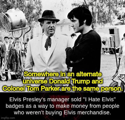 Carnival barkers | Somewhere in an alternate universe Donald Trump and Colonel Tom Parker are the same person. | image tagged in i hate elvis | made w/ Imgflip meme maker