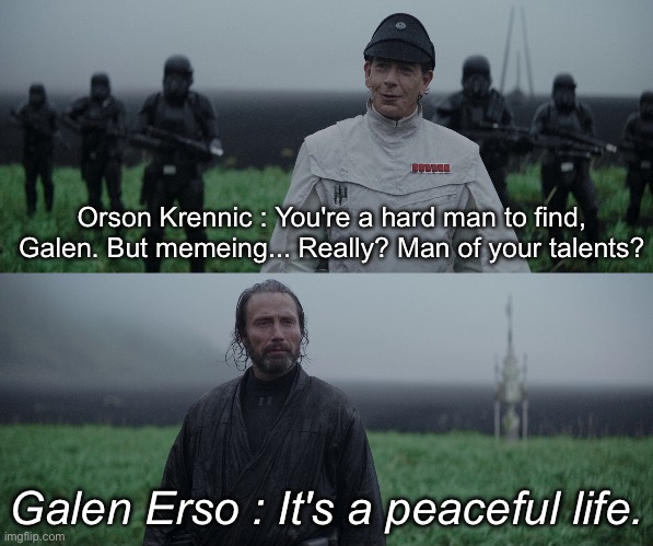 It’s a peaceful life | Orson Krennic : You're a hard man to find, Galen. But memeing... Really? Man of your talents? Galen Erso : It's a peaceful life. | image tagged in a man of your talent,memes,peaceful | made w/ Imgflip meme maker