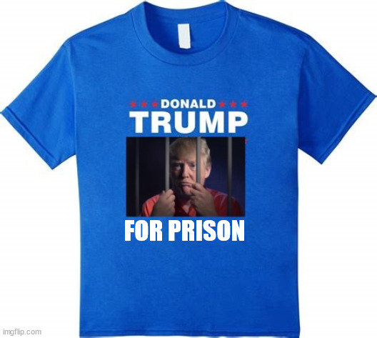New Trump Tee Shirt | FOR PRISON | image tagged in trump merch,maga merch,trump tee,trump junk,trump for prison,locked him up | made w/ Imgflip meme maker