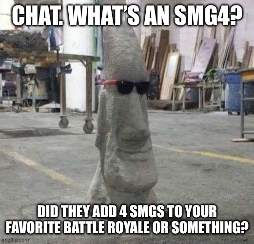 Chat I just sent this to the SMG4 stream lmfao | CHAT. WHAT’S AN SMG4? DID THEY ADD 4 SMGS TO YOUR FAVORITE BATTLE ROYALE OR SOMETHING? | made w/ Imgflip meme maker