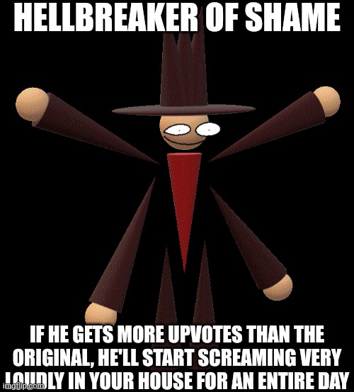Hellbreaker | HELLBREAKER OF SHAME IF HE GETS MORE UPVOTES THAN THE ORIGINAL, HE'LL START SCREAMING VERY LOUDLY IN YOUR HOUSE FOR AN ENTIRE DAY | image tagged in hellbreaker | made w/ Imgflip meme maker