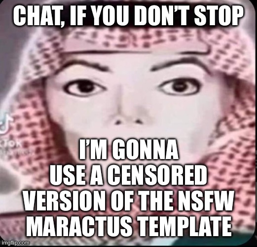 Yes, there is an nsfw Maractus template in imgflip’s files | CHAT, IF YOU DON’T STOP; I’M GONNA USE A CENSORED VERSION OF THE NSFW MARACTUS TEMPLATE | made w/ Imgflip meme maker