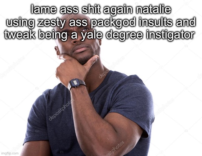 luckii | lame ass shit again natalie using zesty ass packgod insults and tweak being a yale degree instigator | image tagged in luckii | made w/ Imgflip meme maker