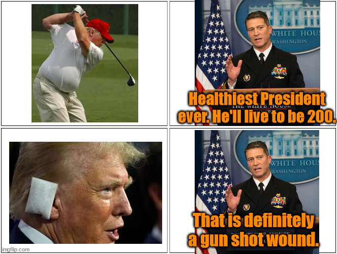 They're lying. They brought out Dr Ronnie "I ran a drug ring in the White House" Jackson to tell us Trump go shot.  | Healthiest President ever. He'll live to be 200. That is definitely a gun shot wound. | image tagged in memes,blank comic panel 2x2 | made w/ Imgflip meme maker