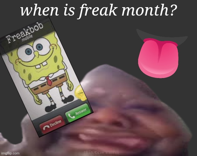 B L | when is freak month? | image tagged in b l | made w/ Imgflip meme maker