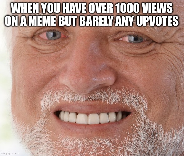 this happened to me, it is s o. p a i n f u l. | WHEN YOU HAVE OVER 1000 VIEWS ON A MEME BUT BARELY ANY UPVOTES | image tagged in hide the pain harold,why | made w/ Imgflip meme maker