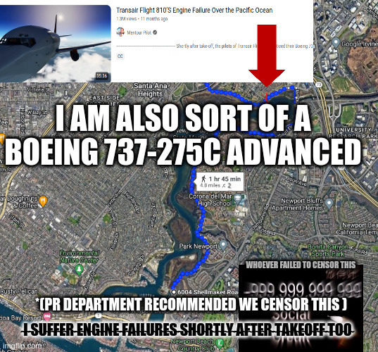 route but i am 737-275c advanced | I AM ALSO SORT OF A  BOEING 737-275C ADVANCED; WHOEVER FAILED TO CENSOR THIS; *(PR DEPARTMENT RECOMMENDED WE CENSOR THIS ); ̴I̴ ̴S̴U̴F̴F̴E̴R̴ ̴E̴N̴G̴I̴N̴E̴ ̴F̴A̴I̴L̴U̴R̴E̴S̴ ̴S̴H̴O̴R̴T̴L̴Y̴ ̴A̴F̴T̴E̴R̴ ̴T̴A̴K̴E̴O̴F̴F̴ ̴T̴O̴O̴ | image tagged in route | made w/ Imgflip meme maker