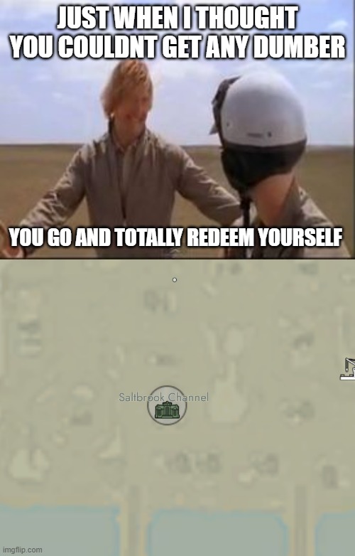 JUST WHEN I THOUGHT YOU COULDNT GET ANY DUMBER; YOU GO AND TOTALLY REDEEM YOURSELF | image tagged in totally redeem yourself | made w/ Imgflip meme maker