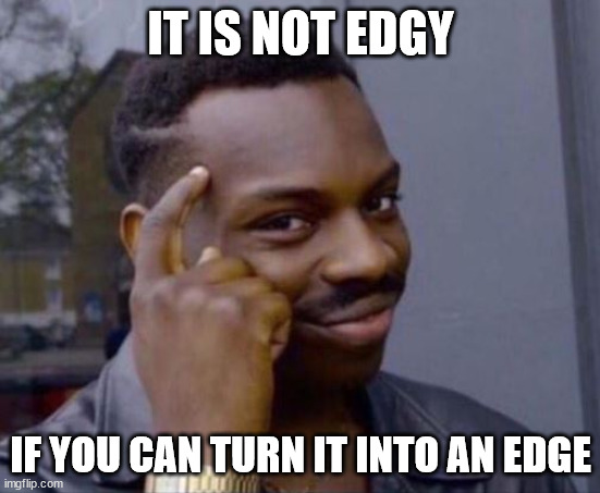 Edgy | IT IS NOT EDGY; IF YOU CAN TURN IT INTO AN EDGE | image tagged in black guy pointing at head | made w/ Imgflip meme maker