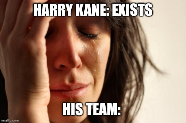 First World Problems | HARRY KANE: EXISTS; HIS TEAM: | image tagged in memes,first world problems | made w/ Imgflip meme maker