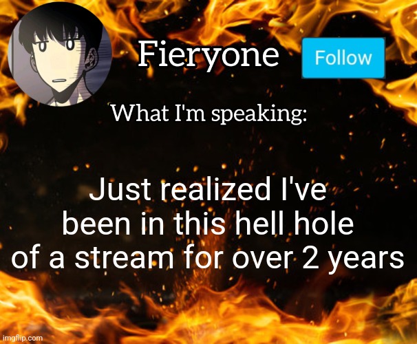 Fieryone Announcement | Just realized I've been in this hell hole of a stream for over 2 years | image tagged in fieryone announcement | made w/ Imgflip meme maker