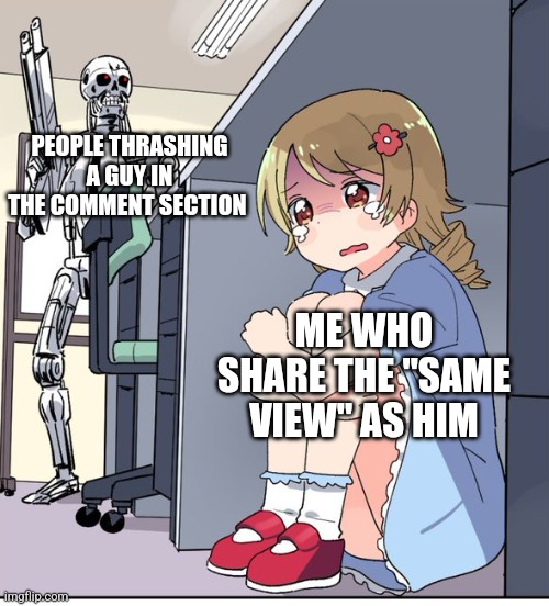 Anime Terminator | PEOPLE THRASHING A GUY IN THE COMMENT SECTION; ME WHO SHARE THE "SAME VIEW" AS HIM | image tagged in anime terminator,comments,cancel culture,hide,so true memes,true story | made w/ Imgflip meme maker