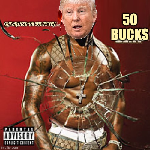 Nah we got 50 Trump now | 50
BUCKS; GET ELECTED OR DIE TRYIN’ | image tagged in get rich or die tryin album cover | made w/ Imgflip meme maker