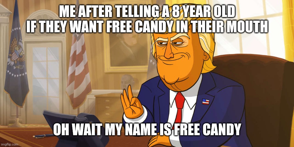 slick trump | ME AFTER TELLING A 8 YEAR OLD IF THEY WANT FREE CANDY IN THEIR MOUTH; OH WAIT MY NAME IS FREE CANDY | image tagged in slick trump | made w/ Imgflip meme maker