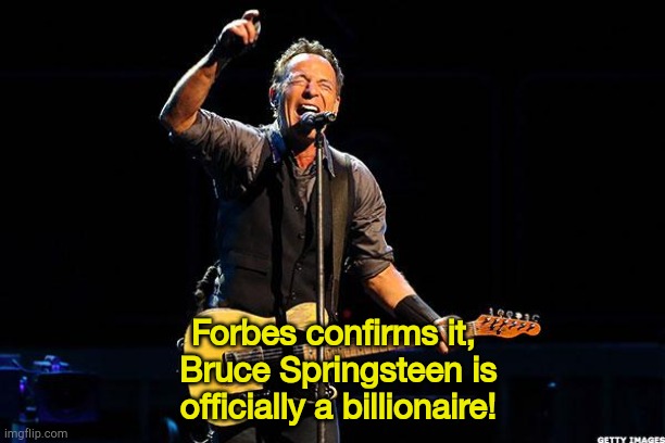 Bruce Springsteen | Forbes confirms it,
 Bruce Springsteen is
 officially a billionaire! | image tagged in bruce springsteen | made w/ Imgflip meme maker