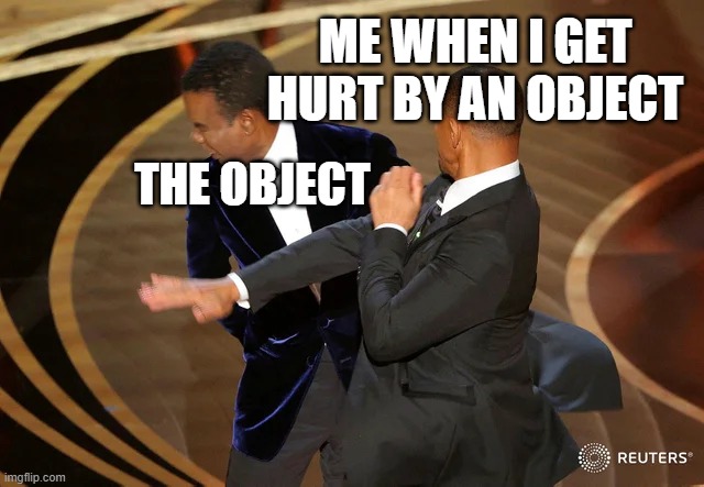 Will Smith punching Chris Rock | ME WHEN I GET HURT BY AN OBJECT; THE OBJECT | image tagged in will smith punching chris rock | made w/ Imgflip meme maker