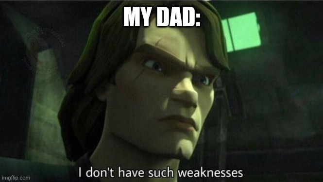 I don't have such weakness | MY DAD: | image tagged in i don't have such weakness | made w/ Imgflip meme maker