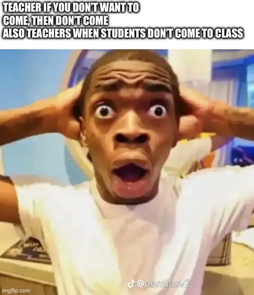 Shocked black guy | TEACHER IF YOU DON’T WANT TO COME, THEN DON’T COME
ALSO TEACHERS WHEN STUDENTS DON’T COME TO CLASS | image tagged in shocked black guy | made w/ Imgflip meme maker