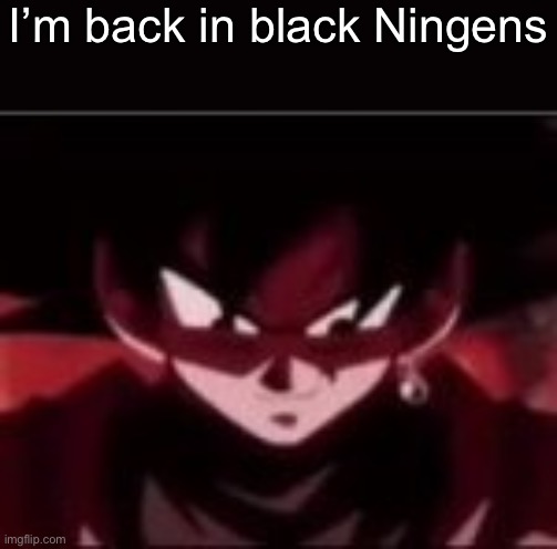 This can be interpreted two ways hehehehehe | I’m back in black Ningens | image tagged in devious ahh goku black | made w/ Imgflip meme maker