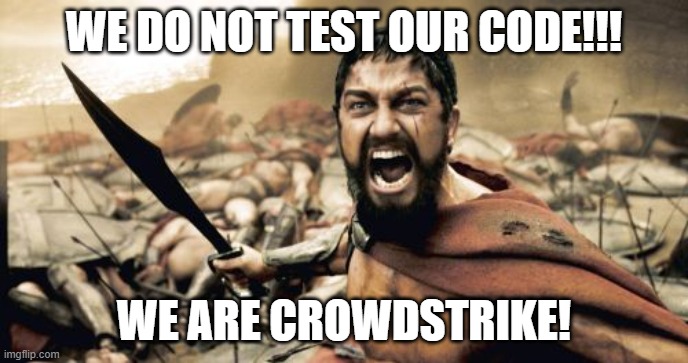 Sparta Leonidas Meme | WE DO NOT TEST OUR CODE!!! WE ARE CROWDSTRIKE! | image tagged in memes,sparta leonidas | made w/ Imgflip meme maker