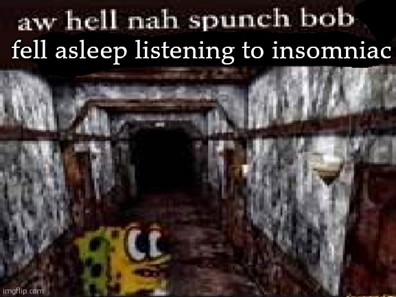 insomnia's my fav gd album but its weird | fell asleep listening to insomniac | image tagged in aw hell nah spunch bob | made w/ Imgflip meme maker