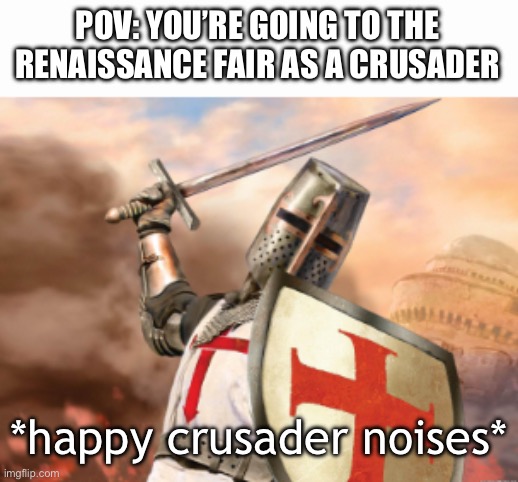 crusader | POV: YOU’RE GOING TO THE RENAISSANCE FAIR AS A CRUSADER; *happy crusader noises* | image tagged in crusader,happy,renaissance fair,knight | made w/ Imgflip meme maker