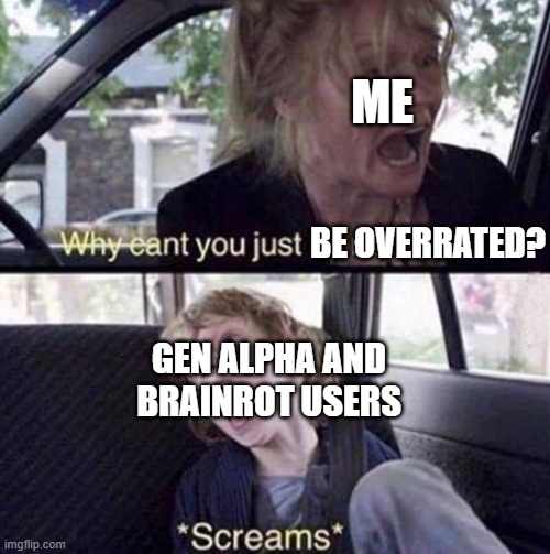 Gen Alpha and Brainrot Memes and content must be overrated! | ME; BE OVERRATED? GEN ALPHA AND BRAINROT USERS | image tagged in why can't you just be normal,nobrainrot,banrot,bringbacknostalgia,bringbackourchildhoods | made w/ Imgflip meme maker