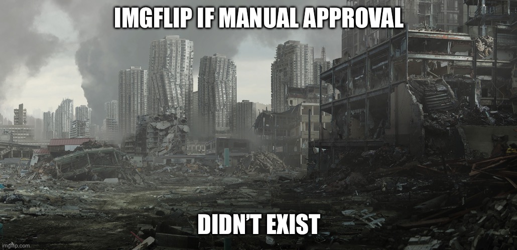 dystopia | IMGFLIP IF MANUAL APPROVAL; DIDN’T EXIST | image tagged in dystopia | made w/ Imgflip meme maker