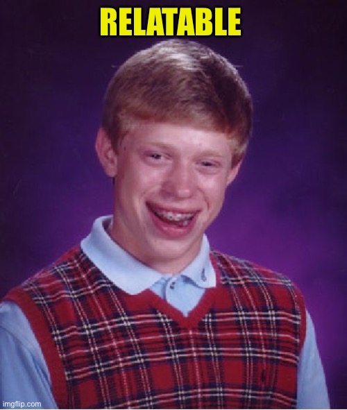 Bad Luck Brian Meme | RELATABLE | image tagged in memes,bad luck brian | made w/ Imgflip meme maker