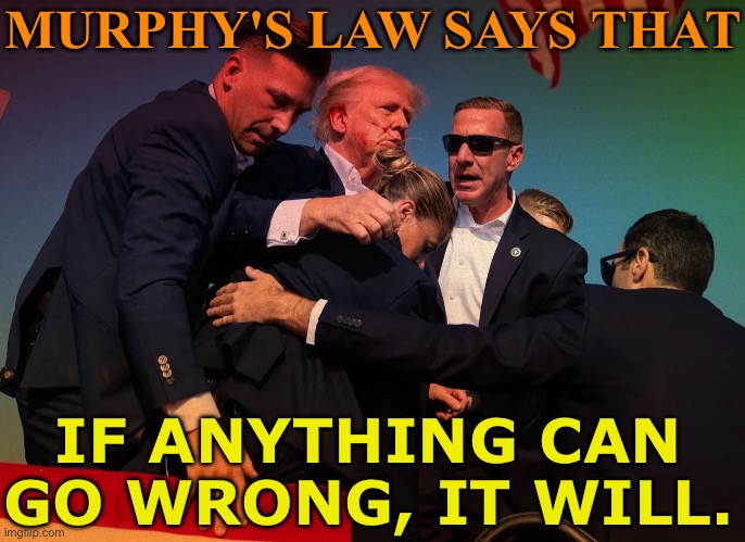 Murphy's Law ('if anything can go wrong, it will') | MURPHY'S LAW SAYS THAT; IF ANYTHING CAN
GO WRONG, IT WILL. | image tagged in attempted assassination of former president donald trump,law,donald trump,scumbag america,creepy joe biden,joe biden worries | made w/ Imgflip meme maker