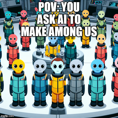 POV: YOU ASK AI TO MAKE AMONG US | POV: YOU ASK AI TO MAKE AMONG US | image tagged in among us | made w/ Imgflip meme maker