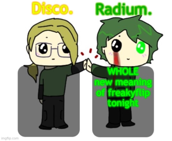 Disco. and Radium. shared announcement template | WHOLE new meaning of freakyflip tonight | image tagged in disco and radium shared announcement template | made w/ Imgflip meme maker