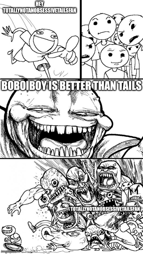 Hey Internet | HEY TOTALLYNOTANOBSESSIVETAILSFAN; BOBOIBOY IS BETTER THAN TAILS; TOTALLYNOTANOBSESSIVETAILSFAN | image tagged in memes,hey internet | made w/ Imgflip meme maker