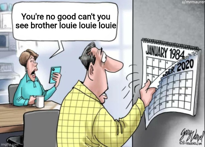1984 Calendar | You're no good can't you see brother louie louie louie | image tagged in 1984 calendar | made w/ Imgflip meme maker