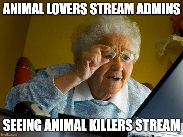 Grandma Finds The Internet | ANIMAL LOVERS STREAM ADMINS; SEEING ANIMAL KILLERS STREAM | image tagged in memes,grandma finds the internet | made w/ Imgflip meme maker