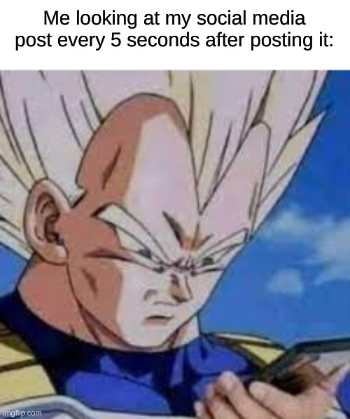 does anyone else do this | Me looking at my social media post every 5 seconds after posting it: | image tagged in vegeta looking at phones,memes,funny,relatable | made w/ Imgflip meme maker