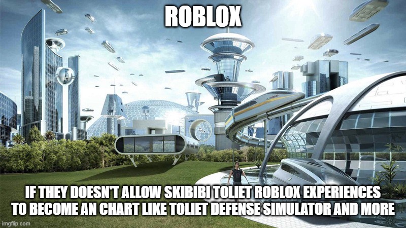 Roblox Should have to ban Brainrot and Gen Alpha for this. | ROBLOX; IF THEY DOESN'T ALLOW SKIBIBI TOLIET ROBLOX EXPERIENCES TO BECOME AN CHART LIKE TOLIET DEFENSE SIMULATOR AND MORE | image tagged in the future world if,roblox,skibidi toilet sucks,skibidi toilet,brainrot,gen alpha | made w/ Imgflip meme maker