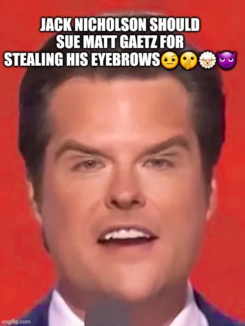 RNC Gaetz of hell.. | JACK NICHOLSON SHOULD SUE MATT GAETZ FOR STEALING HIS EYEBROWS🤨🤫🐑😈 | image tagged in republican,republican national convention | made w/ Imgflip meme maker