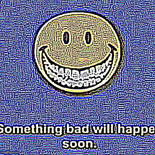 Something Bad Will Happen Soon Sharpen | image tagged in something bad will happen soon sharpen | made w/ Imgflip meme maker