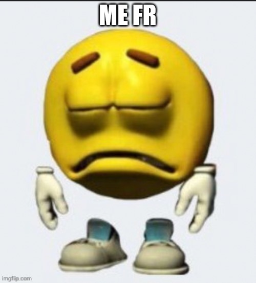 Sad emoji | ME FR | image tagged in sad emoji | made w/ Imgflip meme maker